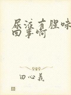 尿液有腥味怎么回事啊