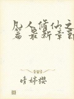 凡人修仙之仙界篇 最新章节 无弹窗