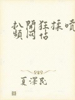 扒开狂揉喷水视频网站封面