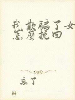 我欺骗了女朋友怎么挽回