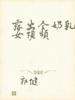 露出全奶乳的美女视频