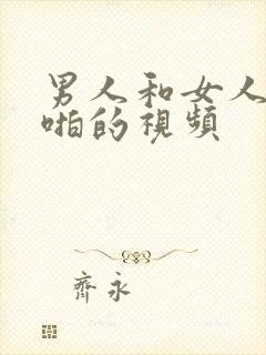 男人和女人一起啪的视频