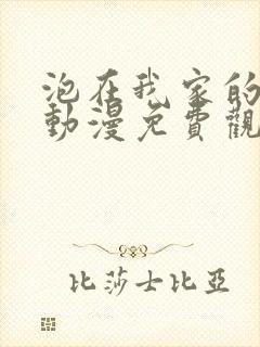 泡在我家的辣妹动漫免费观看第三集