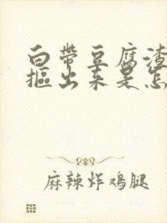 白带豆腐渣用手抠出来是怎么回事