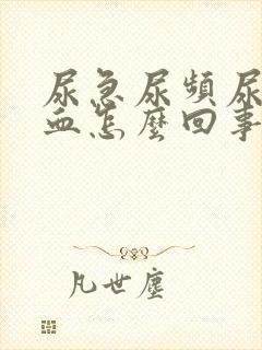 尿急尿频尿痛尿血怎么回事