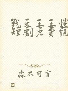 战天王王恺沐版短剧免费观看