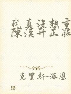 我真没想重生啊陈汉升正版