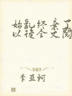 始乱终弃了太子以后全文阅读