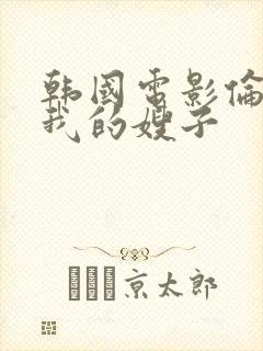 韩国电影伦理片我的嫂子