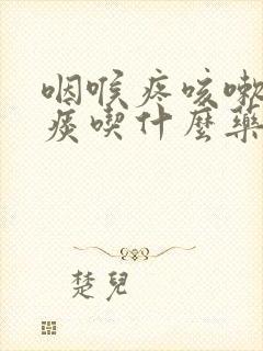 咽喉疼咳嗽有黄痰吃什么药