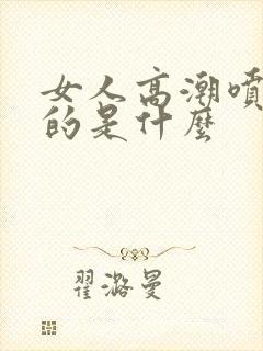 女人高潮喷水喷的是什么