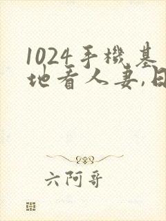 1024手机基地看人妻,日韩