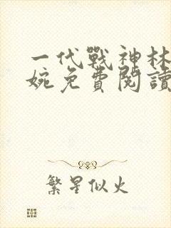 一代战神林北苏婉免费阅读