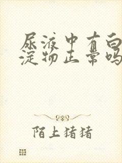 尿液中有白色沉淀物正常吗