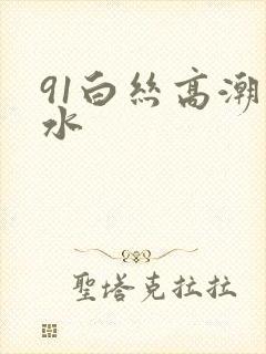 91白丝高潮喷水