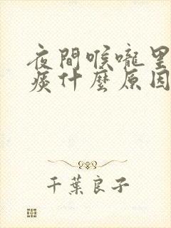 夜间喉咙里的粘痰什么原因