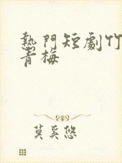 热门短剧竹马与青梅