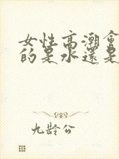 女性高潮会喷水的是水还是尿封面