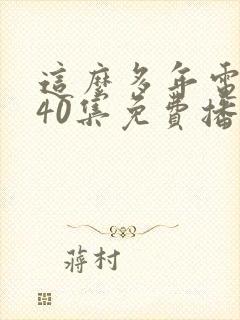 这么多年电视剧40集免费播放