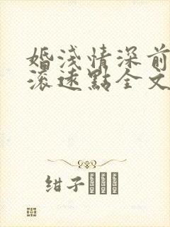 婚浅情深前夫请滚远点全文免费阅读