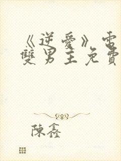 《逆爱》电视剧双男主免费观看全集