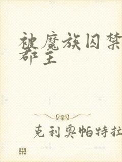 被魔族囚禁的小郡主