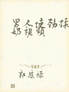 男人使劲揉女人奶视频