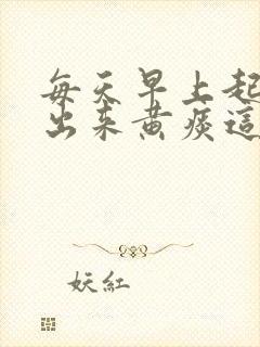 每天早上起床咳出来黄痰这是什么问题