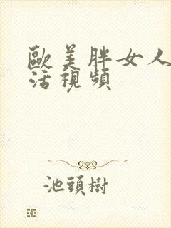 欧美胖女人性生活视频