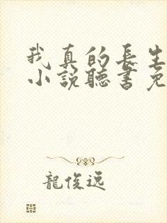 我真的长生不老小说听书免费全集