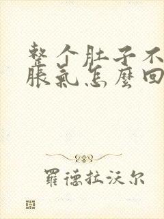 整个肚子不排便胀气怎么回事