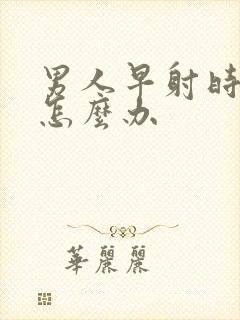 男人早射时间短怎么办