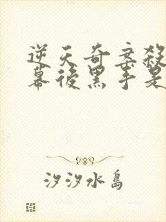 逆天奇案杀虎案幕后黑手是谁