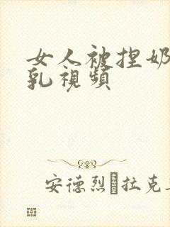 女人被捏奶头吸乳视频