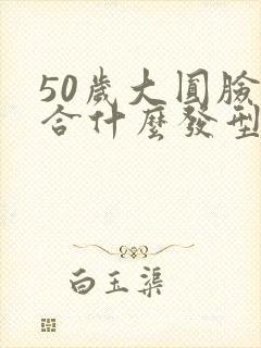 50岁大圆脸适合什么发型