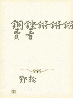 铜铿锵锵锵锵免费看