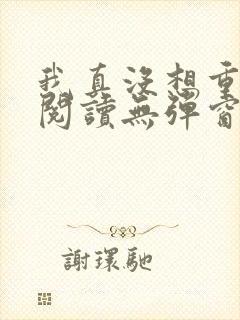 我真没想重生啊阅读无弹窗