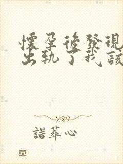 怀孕后发现老公出轨了我该怎么办