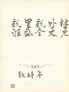 戏里戏外林栀季淮盛全文免费阅读笔趣阁