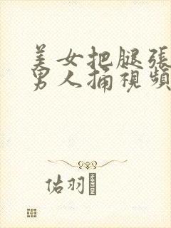 美女把腿张开给男人捅视频