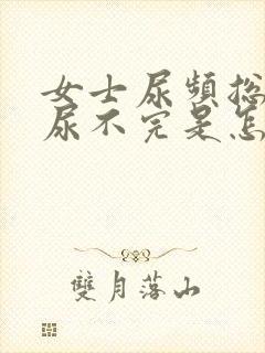 女士尿频总感觉尿不完是怎么回事