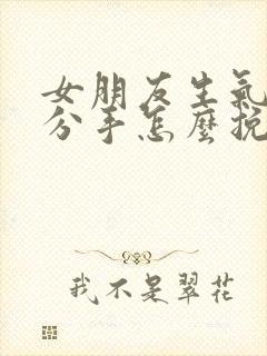 女朋友生气了要分手怎么挽回文案