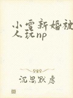小雪新婚被全村人玩np