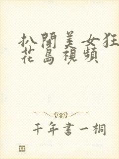 扒开美女狂揉樱花岛视频