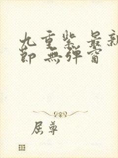 九重紫 最新章节 无弹窗