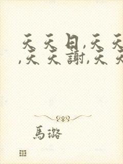 天天日,天天干,天天谢,天天操,天天插.