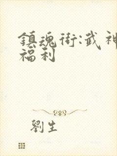 镇魂街:武神躯福利