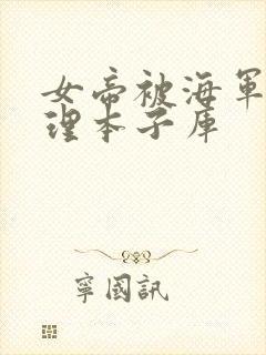 女帝被海军性处理本子库