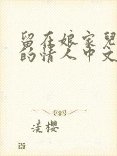 留在娘家儿媳妇的情人中文字幕