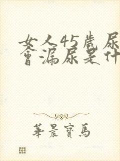 女人45岁尿急会漏尿是什么原因